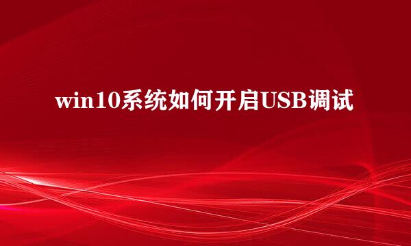 win10系统如何开启USB调试