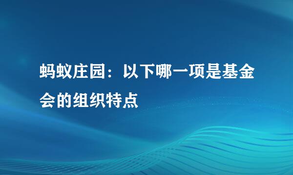 蚂蚁庄园：以下哪一项是基金会的组织特点