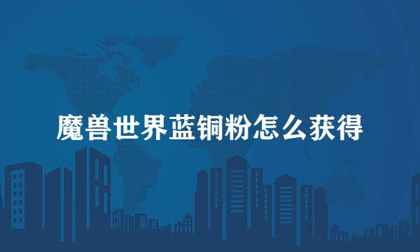 魔兽世界蓝铜粉怎么获得