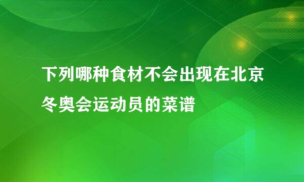 下列哪种食材不会出现在北京冬奥会运动员的菜谱