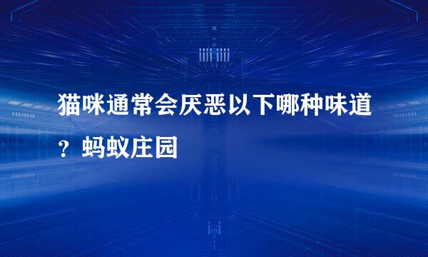 猫咪通常会厌恶以下哪种味道？蚂蚁庄园