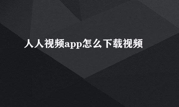 人人视频app怎么下载视频