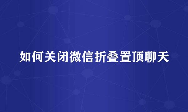 如何关闭微信折叠置顶聊天