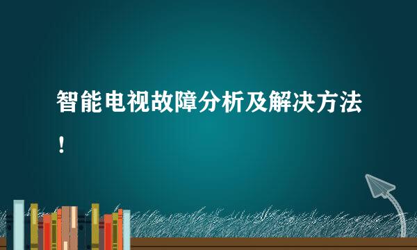 智能电视故障分析及解决方法！