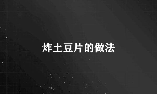 炸土豆片的做法