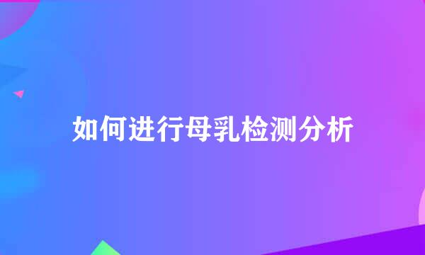 如何进行母乳检测分析
