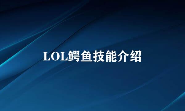 LOL鳄鱼技能介绍