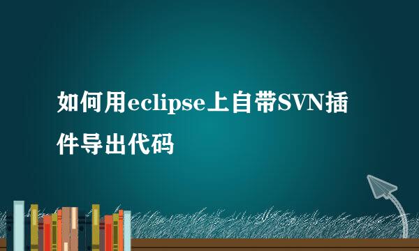 如何用eclipse上自带SVN插件导出代码