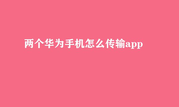 两个华为手机怎么传输app