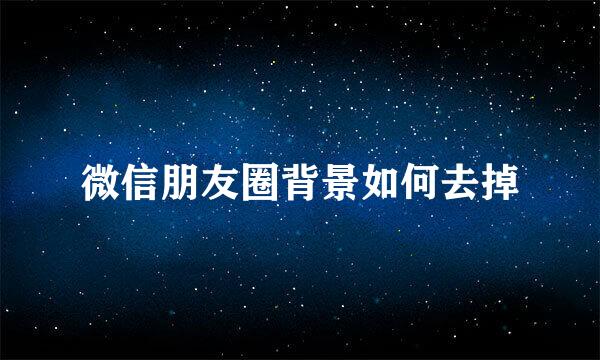 微信朋友圈背景如何去掉