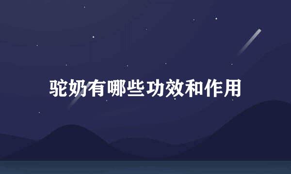 驼奶有哪些功效和作用