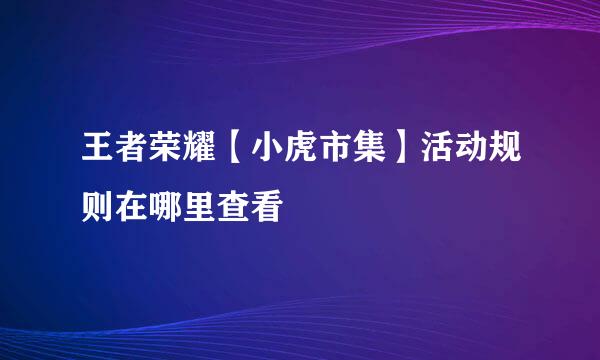王者荣耀【小虎市集】活动规则在哪里查看