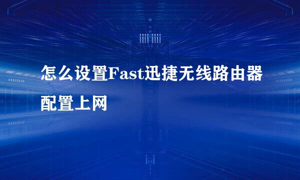 怎么设置Fast迅捷无线路由器配置上网