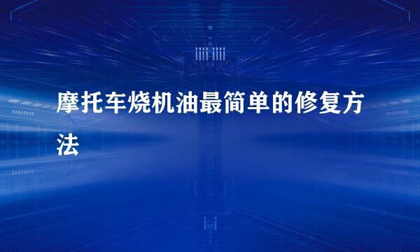 摩托车烧机油最简单的修复方法
