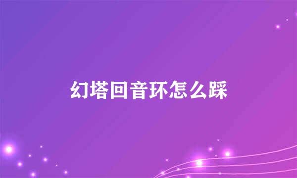 幻塔回音环怎么踩