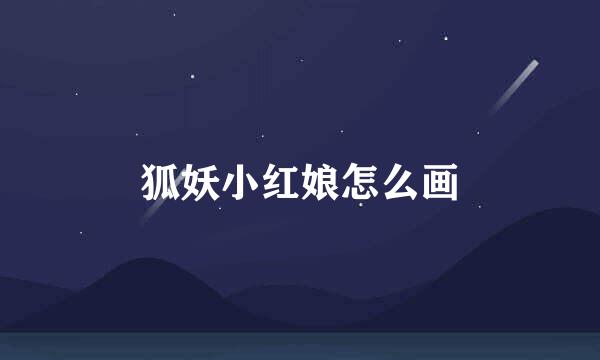 狐妖小红娘怎么画