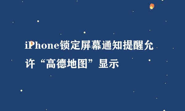 iPhone锁定屏幕通知提醒允许“高德地图”显示