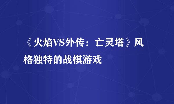 《火焰VS外传：亡灵塔》风格独特的战棋游戏