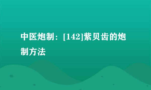 中医炮制：[142]紫贝齿的炮制方法