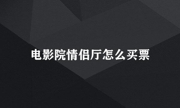 电影院情侣厅怎么买票
