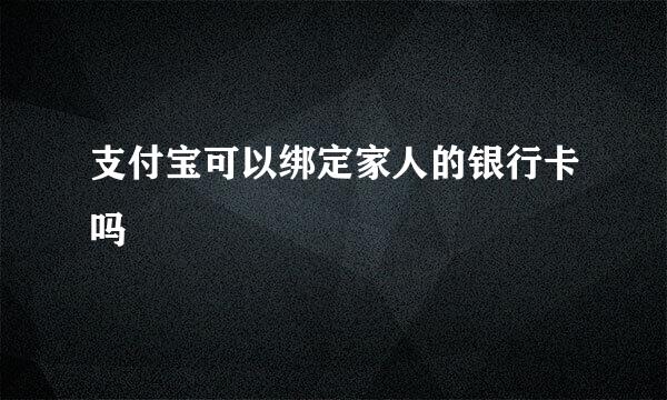 支付宝可以绑定家人的银行卡吗