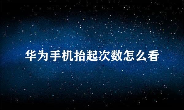 华为手机抬起次数怎么看