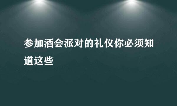 参加酒会派对的礼仪你必须知道这些