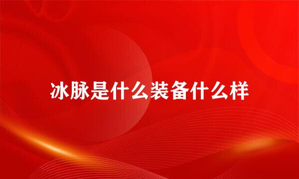 冰脉是什么装备什么样