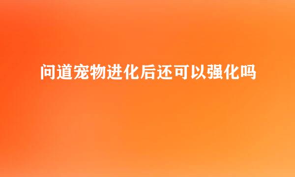 问道宠物进化后还可以强化吗