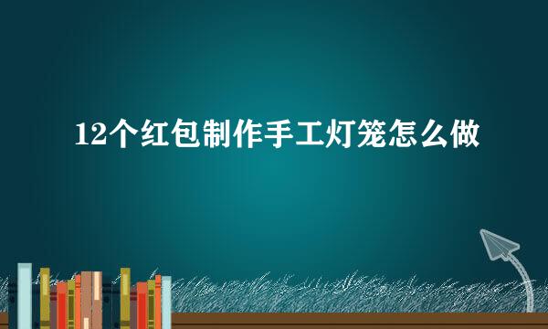12个红包制作手工灯笼怎么做