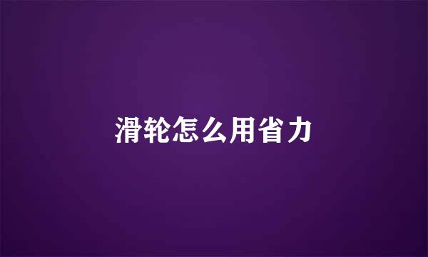 滑轮怎么用省力