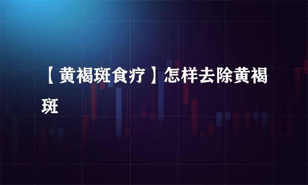 【黄褐斑食疗】怎样去除黄褐斑