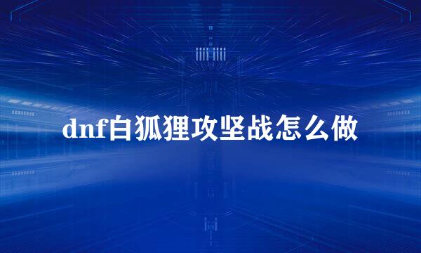 dnf白狐狸攻坚战怎么做