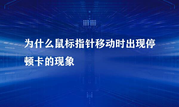 为什么鼠标指针移动时出现停顿卡的现象
