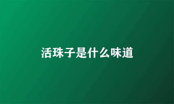 活珠子是什么味道