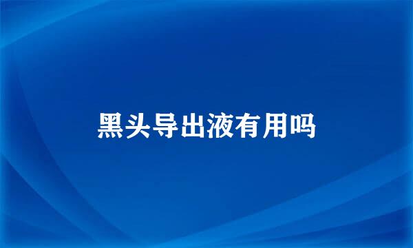 黑头导出液有用吗