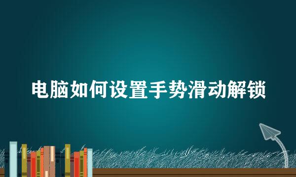 电脑如何设置手势滑动解锁