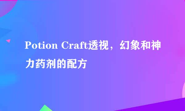 Potion Craft透视，幻象和神力药剂的配方