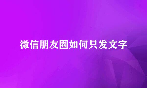 微信朋友圈如何只发文字