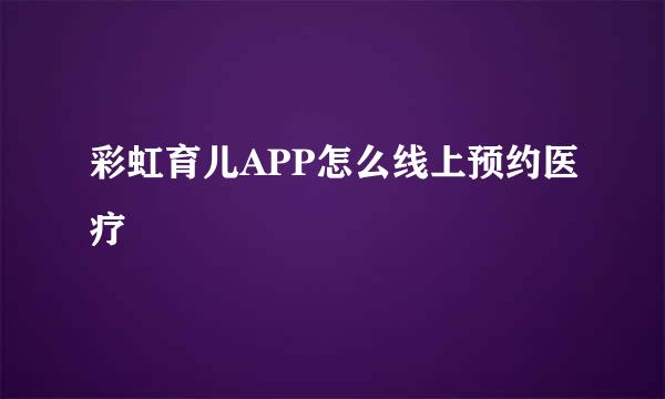 彩虹育儿APP怎么线上预约医疗