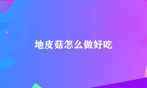 地皮菇怎么做好吃