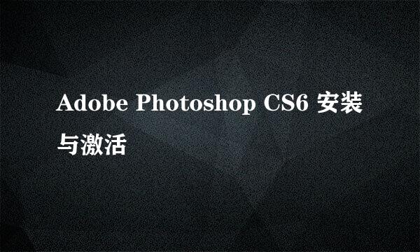 Adobe Photoshop CS6 安装与激活