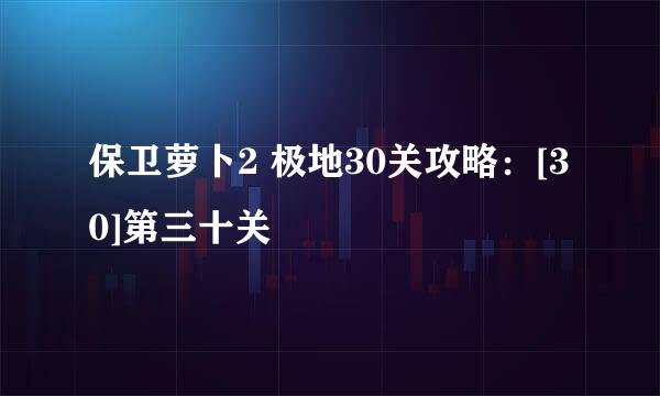保卫萝卜2 极地30关攻略：[30]第三十关