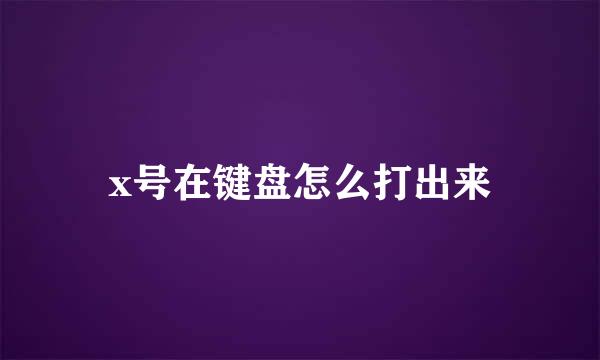 x号在键盘怎么打出来