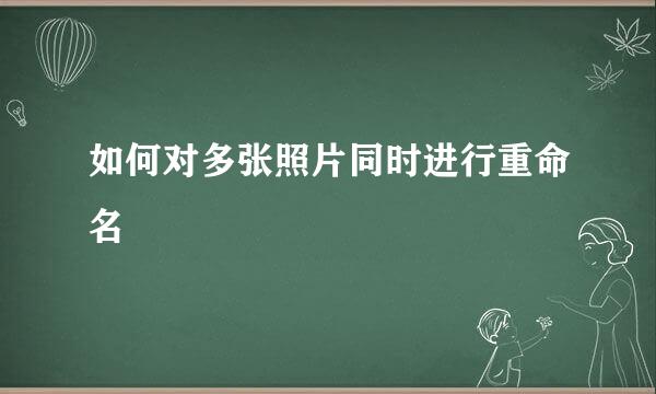 如何对多张照片同时进行重命名