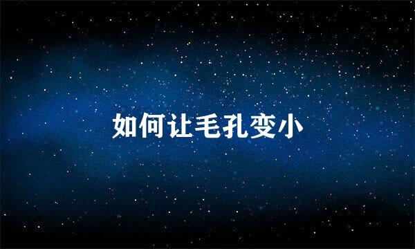如何让毛孔变小