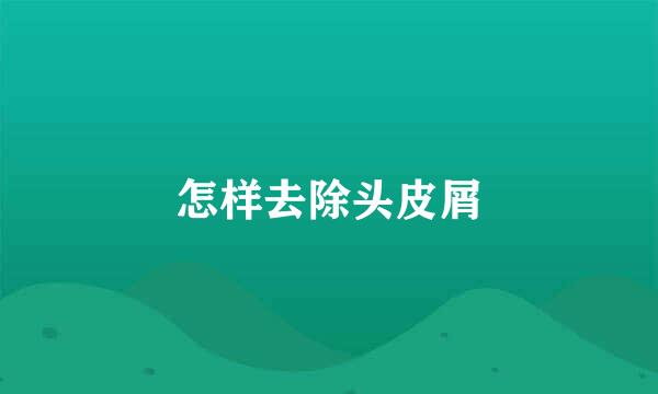怎样去除头皮屑
