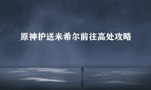 原神护送米希尔前往高处攻略