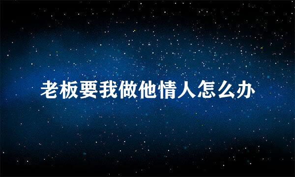 老板要我做他情人怎么办