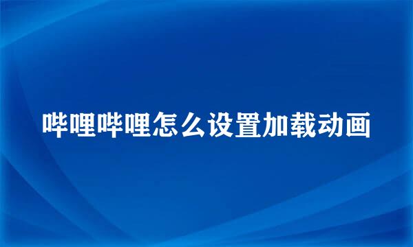 哔哩哔哩怎么设置加载动画